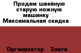 Продам швейную старую ножную машинку  › Максимальная скидка ­ 30 › Организатор ­ Злата › Цена ­ 4 000 - Ставропольский край Распродажи и скидки » Распродажи и скидки на товары   . Ставропольский край